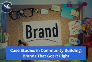 Case Studies in Community Building Brands That Got It Right