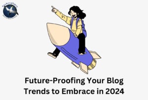 Future-Proofing Your Blog Trends to Embrace in 2024