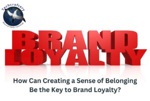 How Can Creating a Sense of Belonging Be the Key to Brand Loyalty